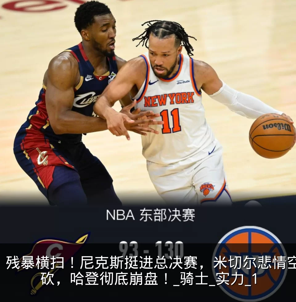 残暴横扫！尼克斯挺进总决赛，米切尔悲情空砍，哈登彻底崩盘！_骑士_实力_1